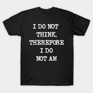 I do not think therefore I do not am T-Shirt